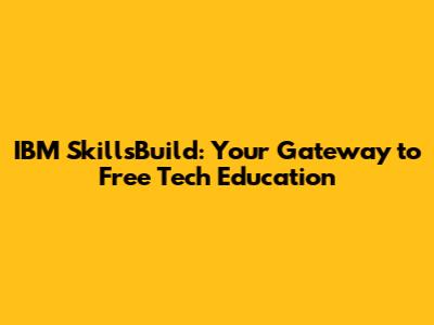 IBM SkillsBuild: Your Gateway to Free Tech Education