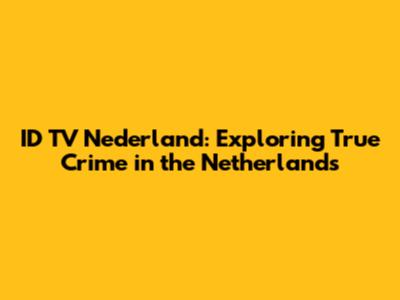 ID TV Nederland: Exploring True Crime in the Netherlands