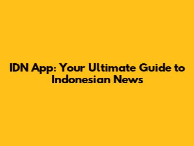 IDN App: Your Ultimate Guide to Indonesian News
