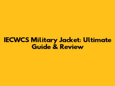 IECWCS Military Jacket: Ultimate Guide & Review
