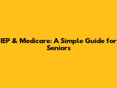 IEP & Medicare: A Simple Guide for Seniors