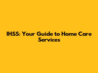 IHSS: Your Guide to Home Care Services