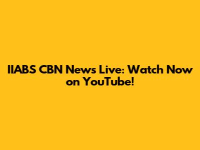 IIABS CBN News Live: Watch Now on YouTube!