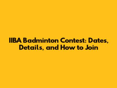 IIBA Badminton Contest: Dates, Details, and How to Join