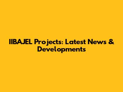 IIBAJEL Projects: Latest News & Developments