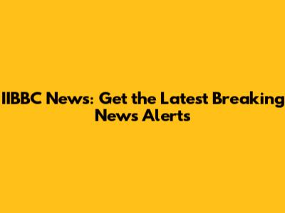 IIBBC News: Get the Latest Breaking News Alerts