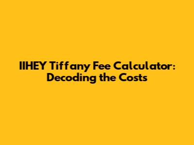 IIHEY Tiffany Fee Calculator: Decoding the Costs