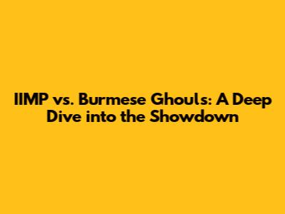 IIMP vs. Burmese Ghouls: A Deep Dive into the Showdown