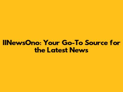 IINewsOno: Your Go-To Source for the Latest News