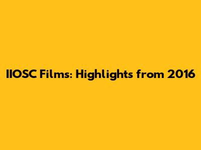 IIOSC Films: Highlights from 2016