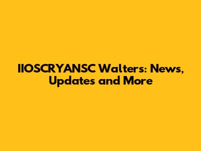 IIOSCRYANSC Walters: News, Updates and More