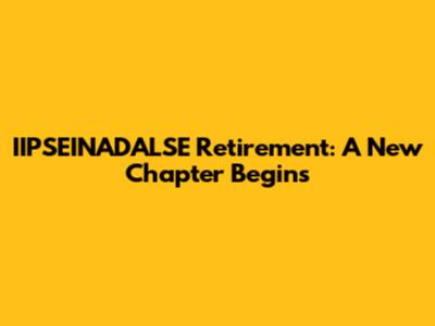 IIPSEINADALSE Retirement: A New Chapter Begins