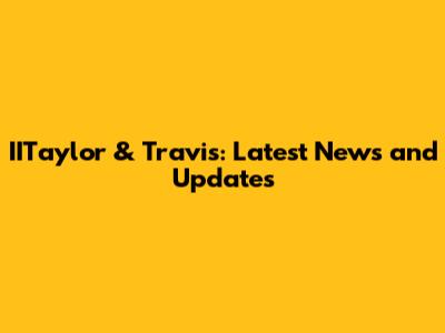 IITaylor & Travis: Latest News and Updates