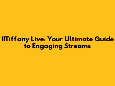 IITiffany Live: Your Ultimate Guide to Engaging Streams
