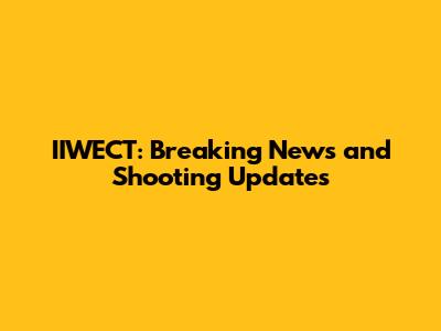 IIWECT: Breaking News and Shooting Updates