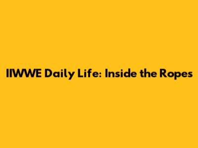 IIWWE Daily Life: Inside the Ropes