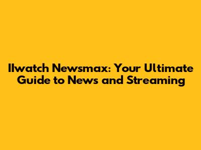 IIwatch Newsmax: Your Ultimate Guide to News and Streaming
