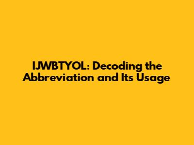 IJWBTYOL: Decoding the Abbreviation and Its Usage