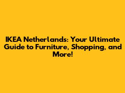 IKEA Netherlands: Your Ultimate Guide to Furniture, Shopping, and More!