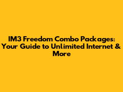 IM3 Freedom Combo Packages: Your Guide to Unlimited Internet & More