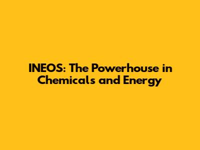 INEOS: The Powerhouse in Chemicals and Energy