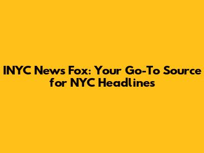 INYC News Fox: Your Go-To Source for NYC Headlines