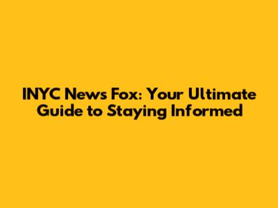 INYC News Fox: Your Ultimate Guide to Staying Informed