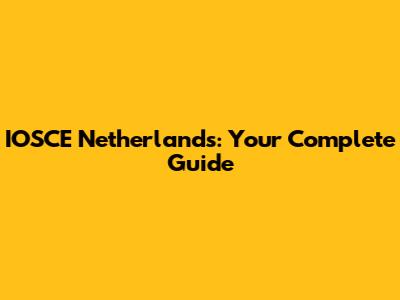IOSCE Netherlands: Your Complete Guide