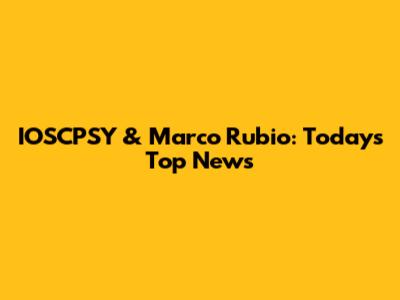 IOSCPSY & Marco Rubio: Today's Top News