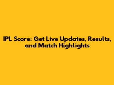 IPL Score: Get Live Updates, Results, and Match Highlights