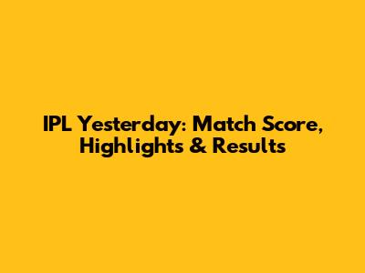 IPL Yesterday: Match Score, Highlights & Results