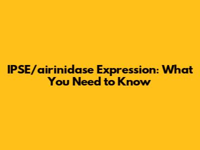 IPSE/airinidase Expression: What You Need to Know
