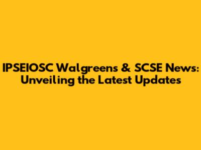 IPSEIOSC Walgreens & SCSE News: Unveiling the Latest Updates