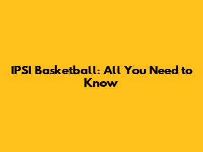 IPSI Basketball: All You Need to Know