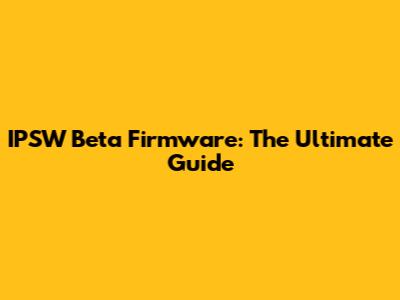 IPSW Beta Firmware: The Ultimate Guide