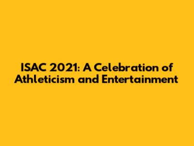 ISAC 2021: A Celebration of Athleticism and Entertainment