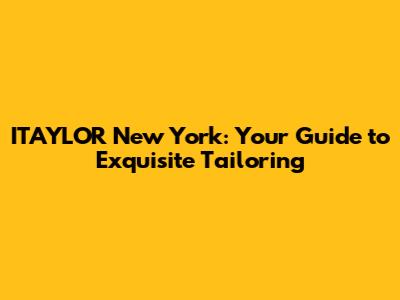 ITAYLOR New York: Your Guide to Exquisite Tailoring