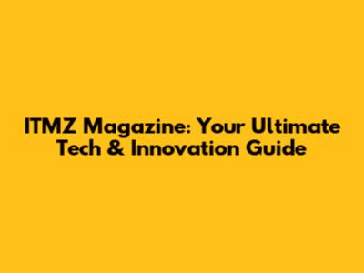 ITMZ Magazine: Your Ultimate Tech & Innovation Guide