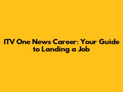 ITV One News Career: Your Guide to Landing a Job