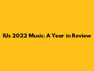 IU's 2022 Music: A Year in Review