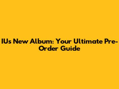 IU's New Album: Your Ultimate Pre-Order Guide
