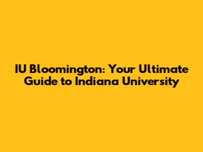 IU Bloomington: Your Ultimate Guide to Indiana University