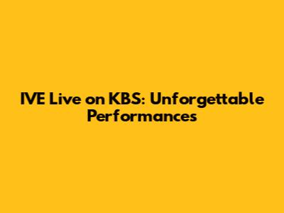 IVE Live on KBS: Unforgettable Performances