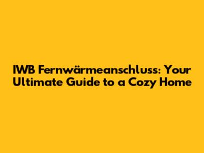 IWB Fernwärmeanschluss: Your Ultimate Guide to a Cozy Home