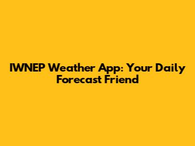 IWNEP Weather App: Your Daily Forecast Friend