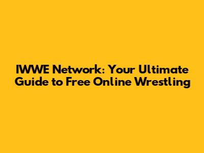 IWWE Network: Your Ultimate Guide to Free Online Wrestling