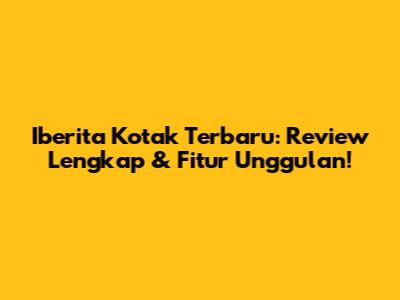 Iberita Kotak Terbaru: Review Lengkap & Fitur Unggulan!