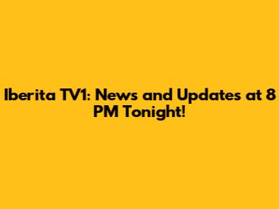 Iberita TV1: News and Updates at 8 PM Tonight!
