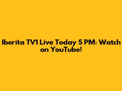 Iberita TV1 Live Today 5 PM: Watch on YouTube!