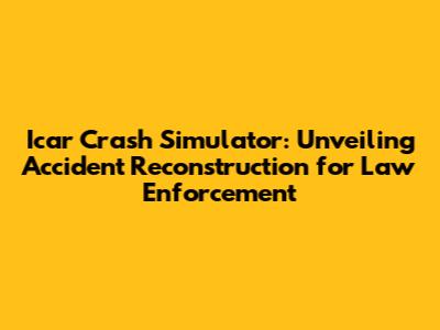 Icar Crash Simulator: Unveiling Accident Reconstruction for Law Enforcement